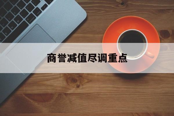 商誉减值尽调重点(商誉减值的上市公司)庆阳市