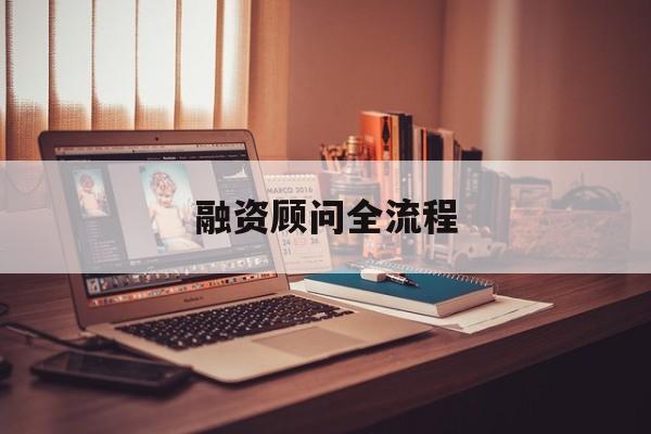 融资顾问全流程(融资顾问工作怎么样)庆阳市 融资顾问全流程(融资顾问工作怎么样)庆阳市